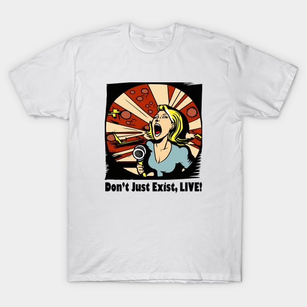 Don't Just Exist, Live Graphic, Fun Gift, Karaoke Love, Girls Night Out, Love to Sing, Funny T-Shirt by Coffee Conceptions